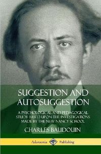 Cover image for Suggestion and Autosuggestion: A Psychological and Pedagogical Study Based Upon the Investigations Made by the New Nancy School (Hardcover)