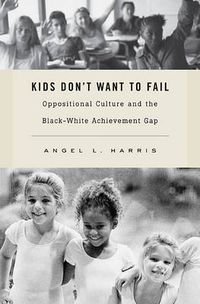 Cover image for Kids Don't Want to Fail: Oppositional Culture and the Black-White Achievement Gap