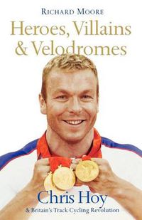 Cover image for Heroes, Villains and Velodromes: Chris Hoy and Britain's Track Cycling Revolution