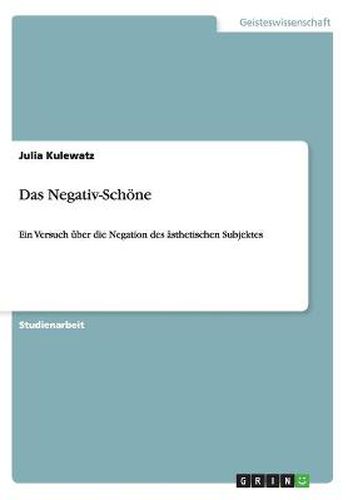 Das Negativ-Schoene: Ein Versuch uber die Negation des asthetischen Subjektes