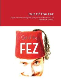 Cover image for Out Of The Fez: Eight random original plays from the mind of Jeremiah Liend.