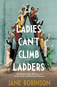 Cover image for Ladies Can't Climb Ladders: The Pioneering Adventures of the First Professional Women