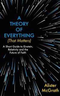 Cover image for A Theory of Everything (That Matters): A Short Guide to Einstein, Relativity and the Future of Faith