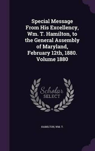 Cover image for Special Message from His Excellency, Wm. T. Hamilton, to the General Assembly of Maryland, February 12th, 1880. Volume 1880