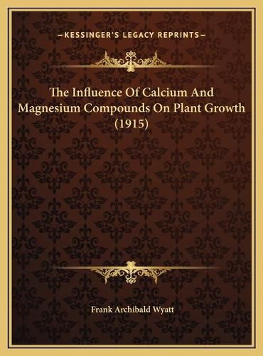 Cover image for The Influence of Calcium and Magnesium Compounds on Plant Grthe Influence of Calcium and Magnesium Compounds on Plant Growth (1915) Owth (1915)