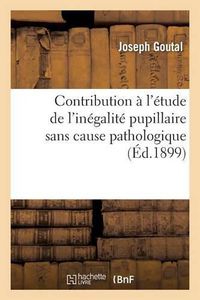 Cover image for Contribution A l'Etude de l'Inegalite Pupillaire Sans Cause Pathologique