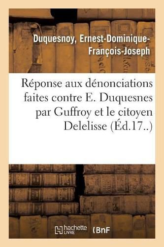 Reponse Aux Denonciations Faites Contre E. Duquesnes Par Son Collegue Guffroy: Et Le Citoyen Delelisse