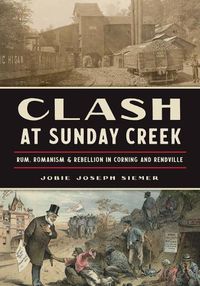 Cover image for Clash at Sunday Creek: Rum, Romanism & Rebellion in Corning and Rendville
