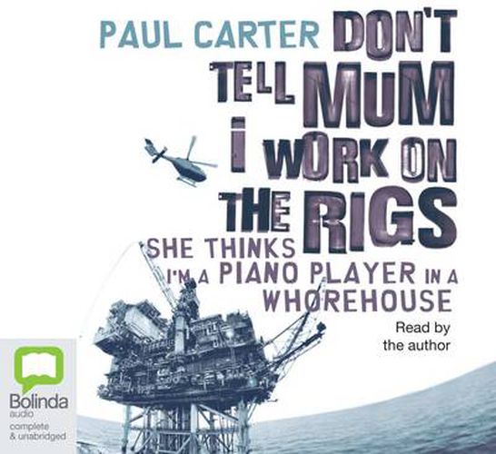 Don't Tell Mum I Work on the Rigs: She Thinks I'm a Piano Player in a Whorehouse