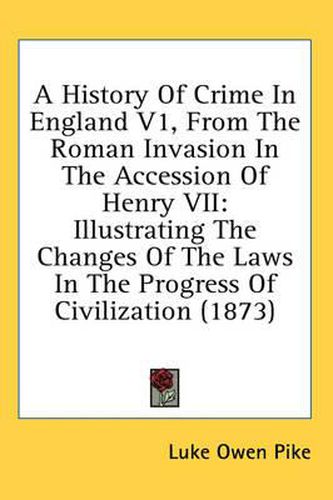 Cover image for A History of Crime in England V1, from the Roman Invasion in the Accession of Henry VII: Illustrating the Changes of the Laws in the Progress of Civilization (1873)