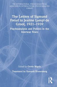 Cover image for The Letters of Sigmund Freud to Jeanne Lampl-de Groot, 1921-1939: Psychoanalysis and Politics in the Interwar Years