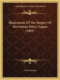 Cover image for Illustrations of the Surgery of the Female Pelvic Organs (1863)