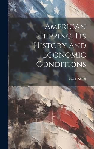 Cover image for American Shipping, its History and Economic Conditions