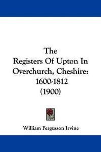 Cover image for The Registers of Upton in Overchurch, Cheshire: 1600-1812 (1900)