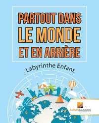 Cover image for Partout Dans Le Monde Et En Arriere: Labyrinthe Enfant