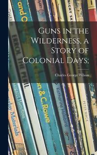 Cover image for Guns in the Wilderness, a Story of Colonial Days;