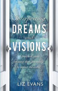 Cover image for Interpreting Dreams and Visions: A practical guide for using them powerfully to impact the world
