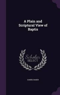 Cover image for A Plain and Scriptural View of Baptis