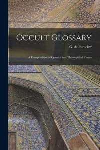 Cover image for Occult Glossary; a Compendium of Oriental and Theosophical Terms