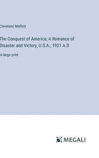 Cover image for The Conquest of America; A Romance of Disaster and Victory, U.S.A., 1921 A.D