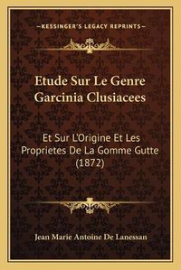 Cover image for Etude Sur Le Genre Garcinia Clusiacees: Et Sur L'Origine Et Les Proprietes de La Gomme Gutte (1872)