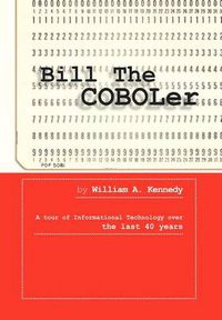 Cover image for Bill the Coboler: A Tour of Informational Technology Over the Last 40 Years