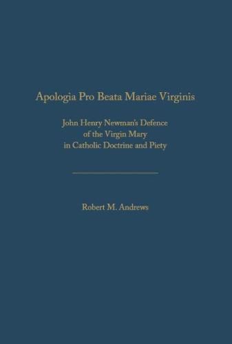 Apologia Pro Beata Maria Virgine: John Henry Newman's Defence of the Virgin Mary in  Catholic Doctrine and Piety