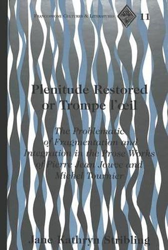 Plenitude Restored or Trompe L'oeil: The Problematic of Fragmentation and Integration in the Prose Works of Pierre Jean Jouve and Michel Tournier