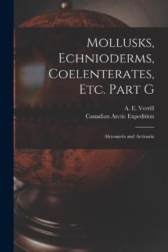 Mollusks, Echnioderms, Coelenterates, Etc. Part G [microform]: Alcyonaria and Actinaria