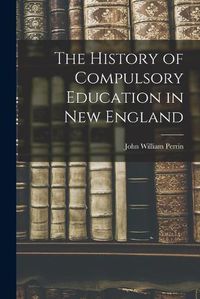 Cover image for The History of Compulsory Education in New England