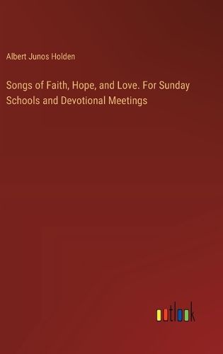 Songs of Faith, Hope, and Love. For Sunday Schools and Devotional Meetings