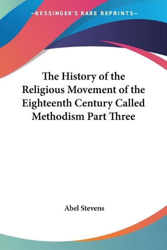 Cover image for The History of the Religious Movement of the Eighteenth Century Called Methodism Part Three