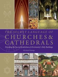 Cover image for The Secret Language of Churches & Cathedrals: Decoding the Sacred Symbolism of Christianity's Holy Building