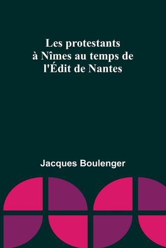 Les protestants a Nimes au temps de l'Edit de Nantes