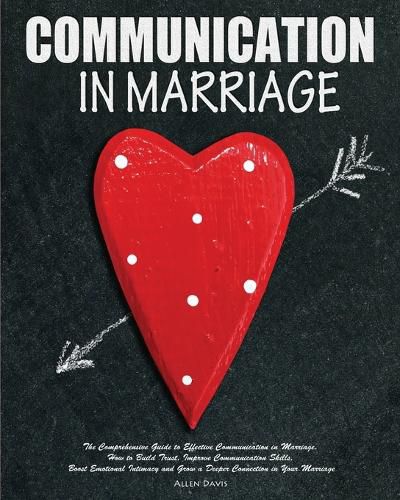 Cover image for Communication In Marriage: The Comprehensive Guide to Effective Communication in Marriage. How to Build Trust, Improve Communication Skills, Boost Emotional Intimacy and Grow a Deeper Connection in Your Marriage