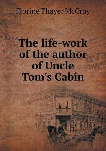 Cover image for The life-work of the author of Uncle Tom's Cabin