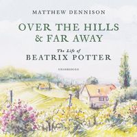 Cover image for Over the Hills and Far Away: The Life of Beatrix Potter