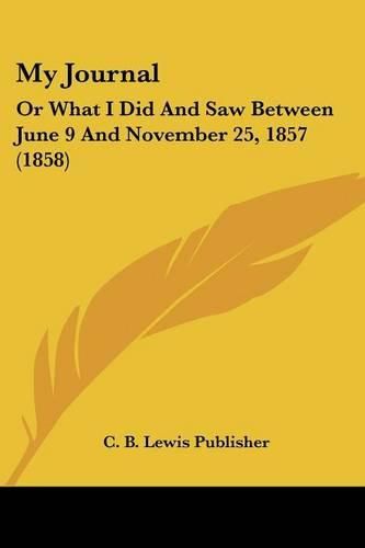 Cover image for My Journal: Or What I Did and Saw Between June 9 and November 25, 1857 (1858)