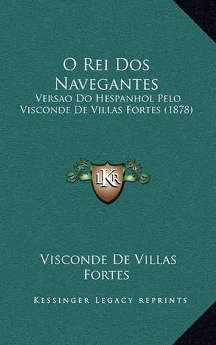 Cover image for O Rei DOS Navegantes: Versao Do Hespanhol Pelo Visconde de Villas Fortes (1878)