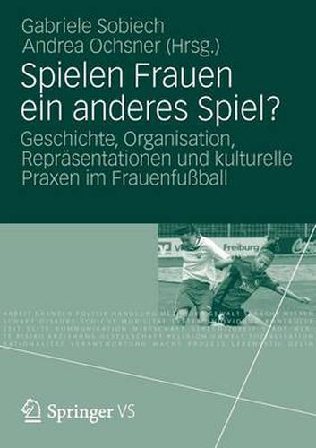 Cover image for Spielen Frauen ein anderes Spiel?: Geschichte, Organisation, Reprasentationen und kulturelle Praxen im Frauenfussball