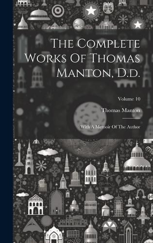 Cover image for The Complete Works Of Thomas Manton, D.d.