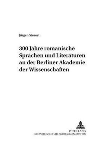 300 Jahre Romanische Sprachen Und Literaturen an Der Berliner Akademie Der Wissenschaften