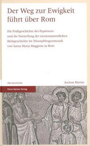 Cover image for Der Weg Zur Ewigkeit Fuhrt Uber ROM: Die Fruhgeschichte Des Papsttums Und Die Darstellung Der Neutestamentlichen Heilsgeschichte Im Triumphbogenmosaik Von Santa Maria Maggiore in ROM