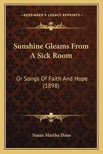 Cover image for Sunshine Gleams from a Sick Room: Or Songs of Faith and Hope (1898)