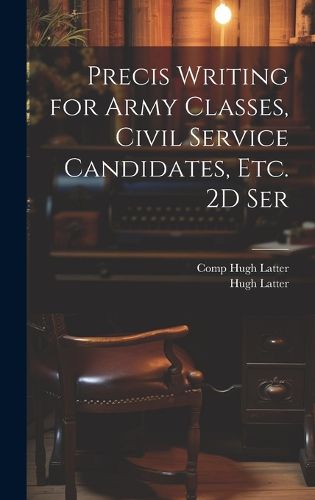 Cover image for Precis Writing for Army Classes, Civil Service Candidates, Etc. 2D Ser