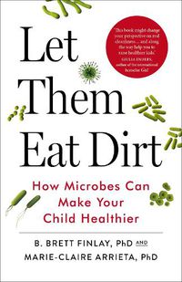 Cover image for Let Them Eat Dirt: How Microbes Can Make Your Child Healthier