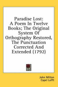 Cover image for Paradise Lost: A Poem In Twelve Books; The Original System Of Orthography Restored, The Punctuation Corrected And Extended (1792)