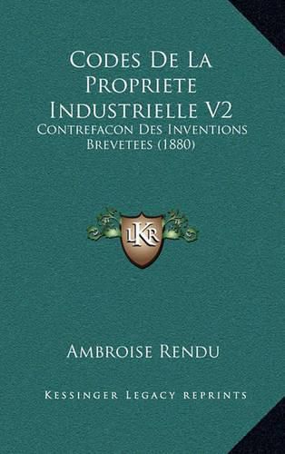 Codes de La Propriete Industrielle V2: Contrefacon Des Inventions Brevetees (1880)