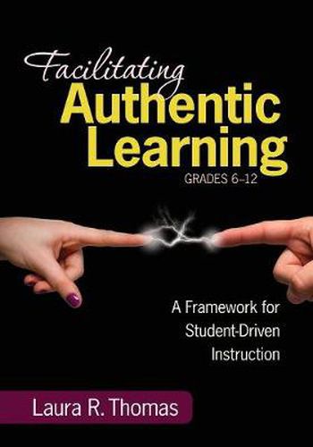 Cover image for Facilitating Authentic Learning, Grades 6-12: A Framework for Student-Driven Instruction