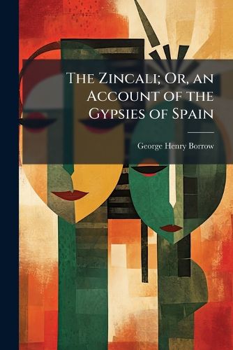 Cover image for The Zincali; Or, an Account of the Gypsies of Spain: With an Original Collection of Songs and Poetry